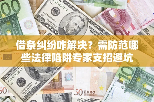 北京借条纠纷咋解决？需防范哪些法律陷阱专家支招避坑