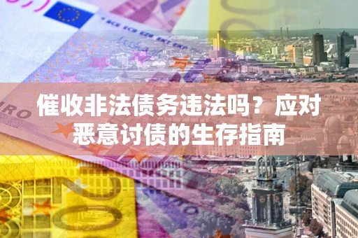 北京催收非法债务违法吗？应对恶意讨债的生存指南