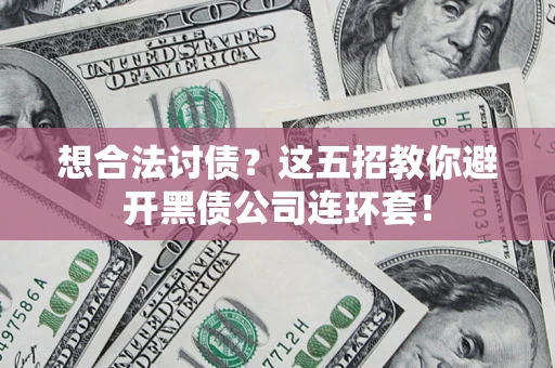 北京想合法讨债？这五招教你避开黑债公司连环套！