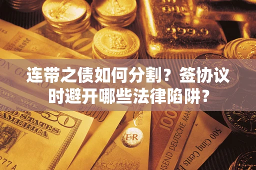 北京连带之债如何分割？签协议时避开哪些法律陷阱？