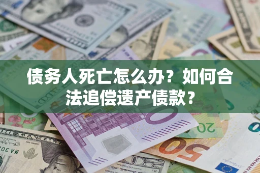 北京债务人死亡怎么办？如何合法追偿遗产债款？