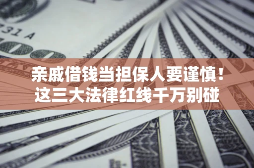 北京亲戚借钱当担保人要谨慎！这三大法律红线千万别碰