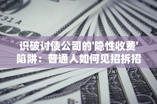 北京识破讨债公司的'隐性收费'陷阱：普通人如何见招拆招？