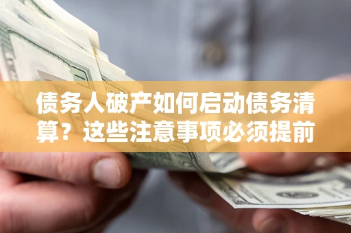 北京债务人破产如何启动债务清算？这些注意事项必须提前知道