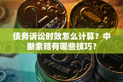 北京债务诉讼时效怎么计算？中断索赔有哪些技巧？