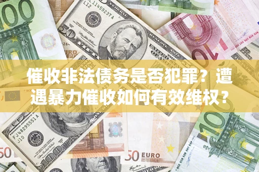 北京催收非法债务是否犯罪?遭遇暴力催收如何有效维权? 北京催收非法债务是否犯罪?遭遇暴力催收如何有效维权?