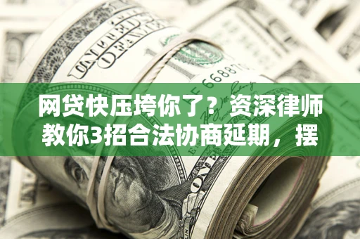 北京网贷快压垮你了？资深律师教你3招合法协商延期，摆脱暴力催收！