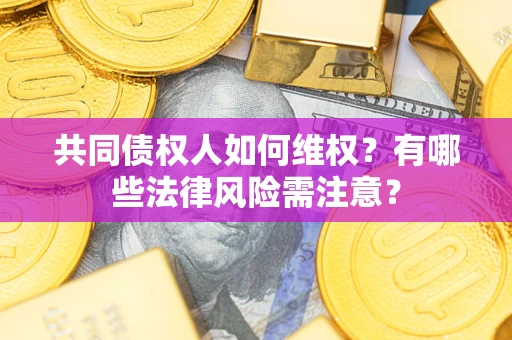北京共同债权人如何维权？有哪些法律风险需注意？
