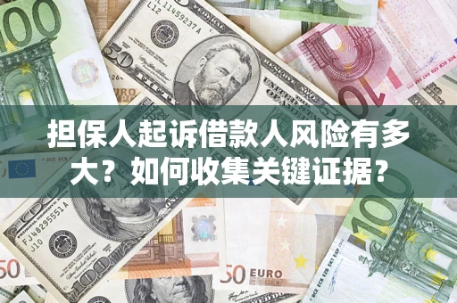 北京担保人起诉借款人风险有多大？如何收集关键证据？