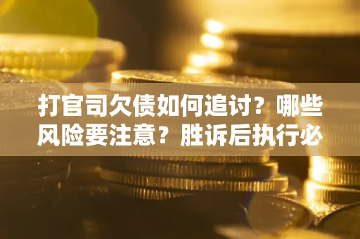 北京打官司欠债如何追讨？哪些风险要注意？胜诉后执行必看！