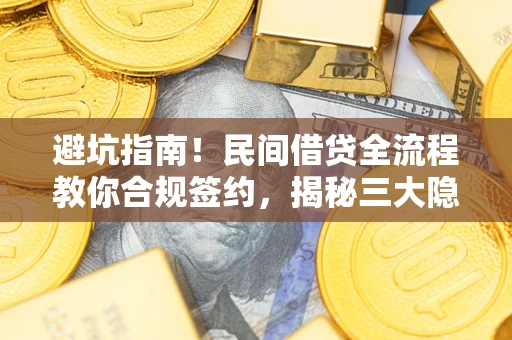 北京避坑指南！民间借贷全流程教你合规签约，揭秘三大隐形陷阱