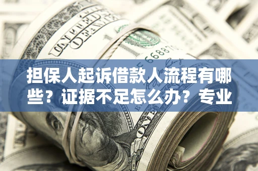 北京担保人起诉借款人流程有哪些？证据不足怎么办？专业律师解答