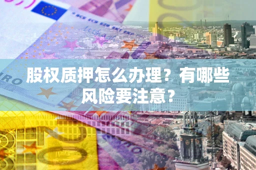北京股权质押怎么办理？有哪些风险要注意？