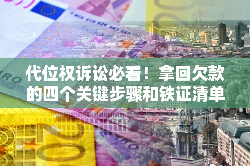 北京代位权诉讼必看!拿回欠款的四个关键步骤和铁证清单 北京代位权诉讼必看!拿回欠款的四个关键步骤和铁证清单