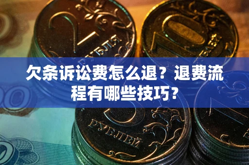 北京欠条诉讼费怎么退？退费流程有哪些技巧？