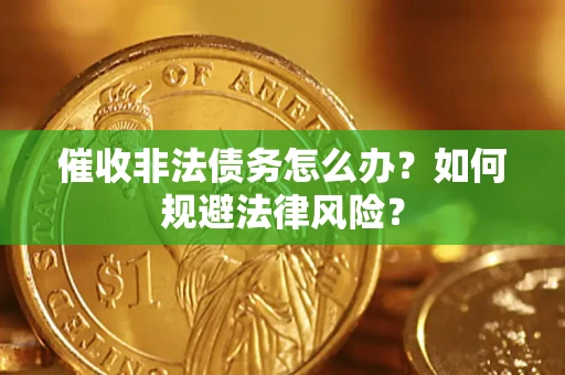 北京催收非法债务怎么办？如何规避法律风险？