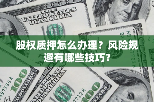 北京股权质押怎么办理？风险规避有哪些技巧？