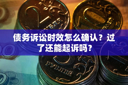 北京债务诉讼时效怎么确认？过了还能起诉吗？