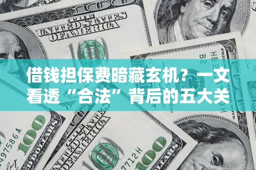 北京借钱担保费暗藏玄机？一文看透“合法”背后的五大关键陷阱