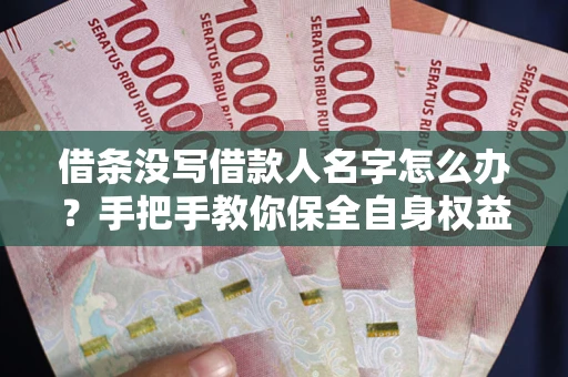 北京借条没写借款人名字怎么办？手把手教你保全自身权益