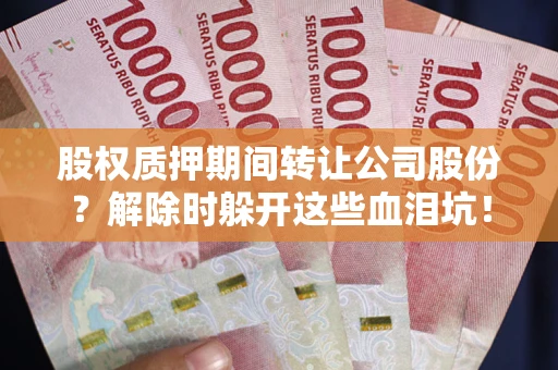 北京股权质押期间转让公司股份？解除时躲开这些血泪坑！