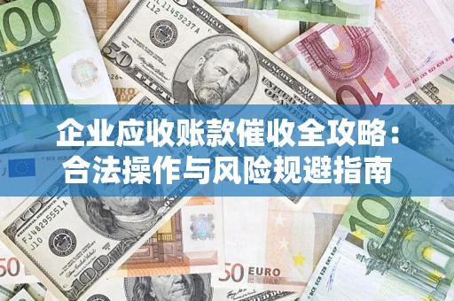 北京企业应收账款催收全攻略：合法操作与风险规避指南