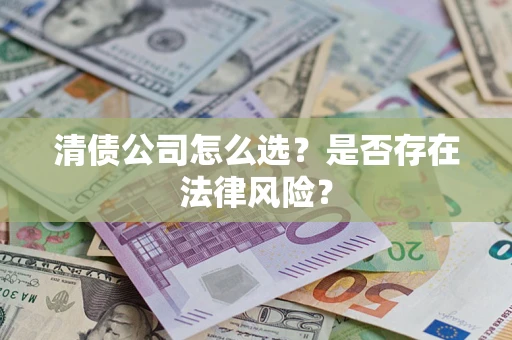 北京清债公司怎么选？是否存在法律风险？