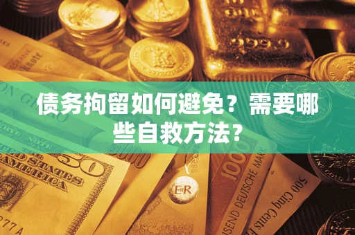北京债务拘留如何避免？需要哪些自救方法？