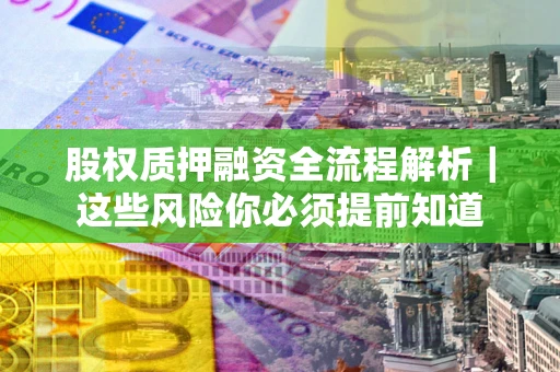 北京股权质押融资全流程解析｜这些风险你必须提前知道