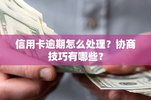 北京信用卡逾期怎么处理？协商技巧有哪些？