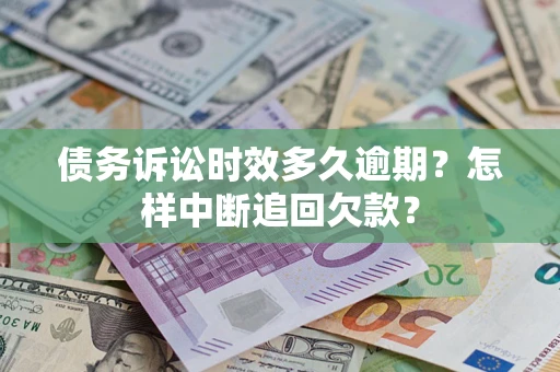 北京债务诉讼时效多久逾期？怎样中断追回欠款？