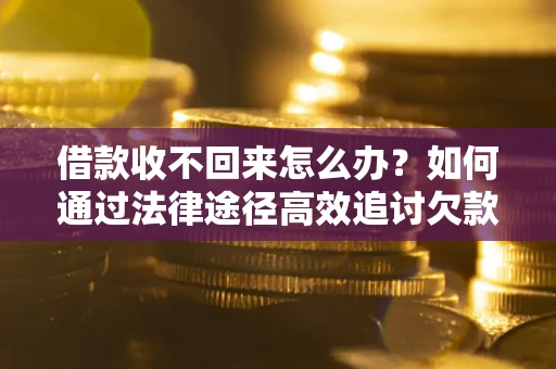 北京借款收不回来怎么办?如何通过法律途径高效追讨欠款? 北京借款收不回来怎么办?如何通过法律途径高效追讨欠款?