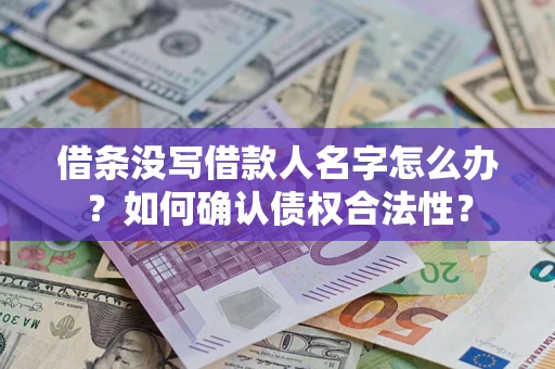 北京借条没写借款人名字怎么办？如何确认债权合法性？