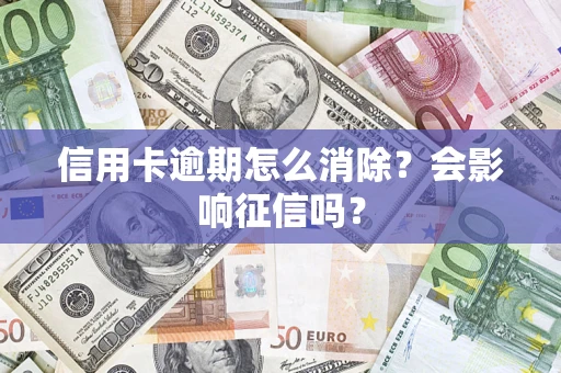 北京信用卡逾期怎么消除？会影响征信吗？
