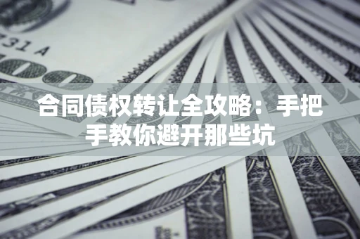 北京合同债权转让全攻略：手把手教你避开那些坑