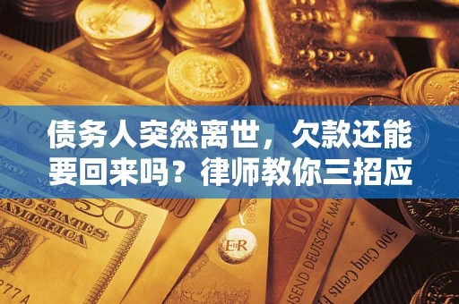北京债务人突然离世，欠款还能要回来吗？律师教你三招应对