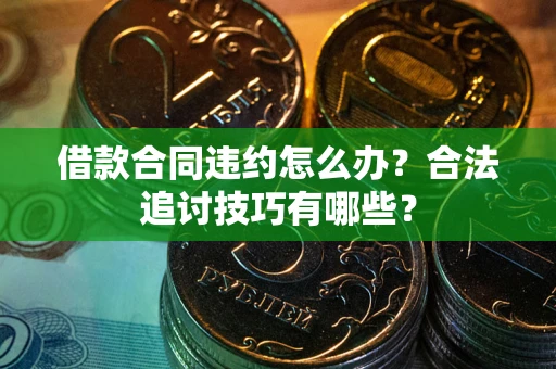 北京借款合同违约怎么办？合法追讨技巧有哪些？
