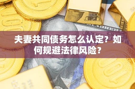 北京夫妻共同债务怎么认定？如何规避法律风险？