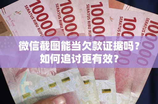 北京微信截图能当欠款证据吗？如何追讨更有效？