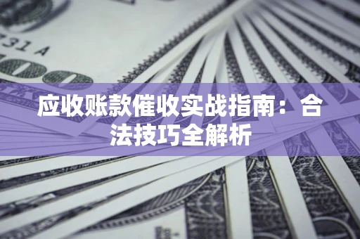 北京应收账款催收实战指南：合法技巧全解析