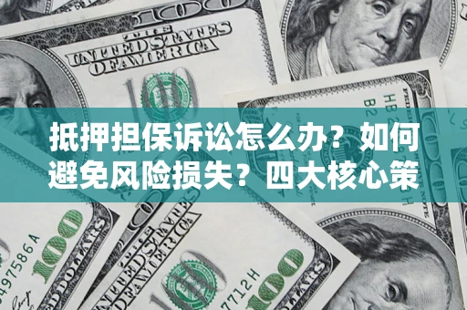 北京抵押担保诉讼怎么办？如何避免风险损失？四大核心策略全解读