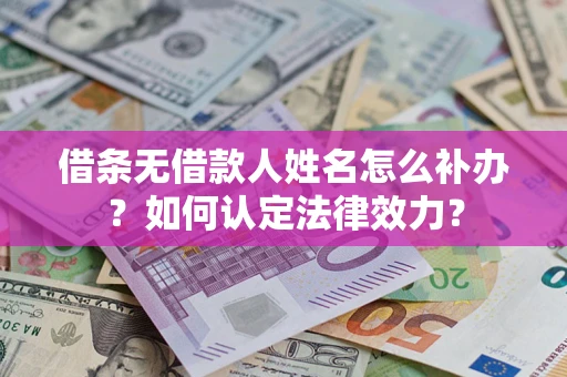 北京借条无借款人姓名怎么补办？如何认定法律效力？