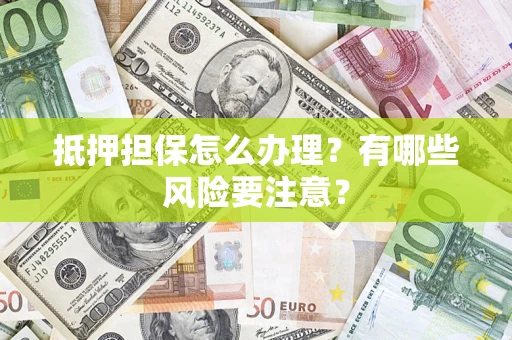 北京抵押担保怎么办理？有哪些风险要注意？