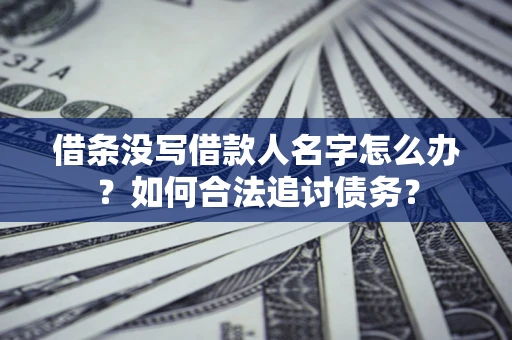 北京借条没写借款人名字怎么办？如何合法追讨债务？
