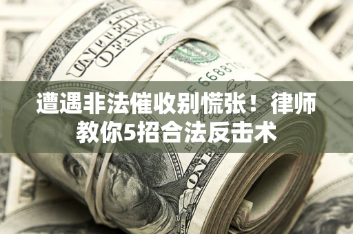 北京遭遇非法催收别慌张！律师教你5招合法反击术