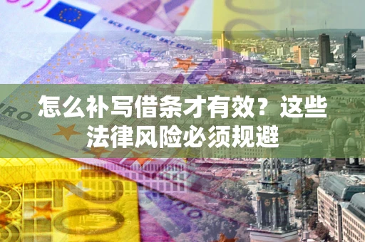 北京怎么补写借条才有效？这些法律风险必须规避