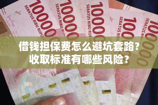 北京借钱担保费怎么避坑套路?收取标准有哪些风险? 北京借钱担保费怎么避坑套路?收取标准有哪些风险?