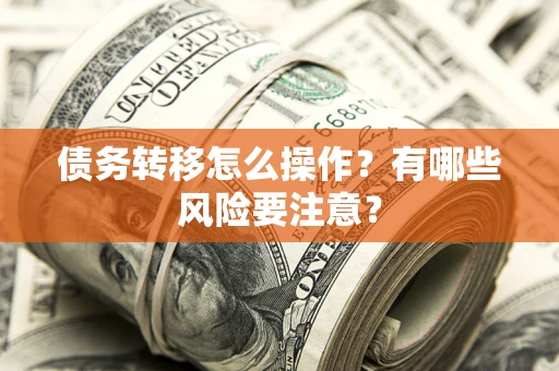 北京债务转移怎么操作？有哪些风险要注意？