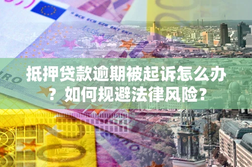 北京抵押贷款逾期被起诉怎么办？如何规避法律风险？