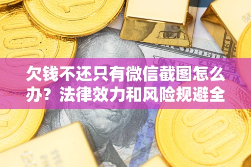 北京欠钱不还只有微信截图怎么办？法律效力和风险规避全解析